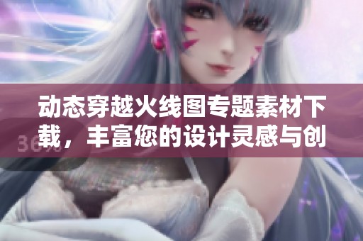 动态穿越火线图专题素材下载，丰富您的设计灵感与创意