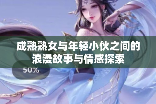 成熟熟女与年轻小伙之间的浪漫故事与情感探索