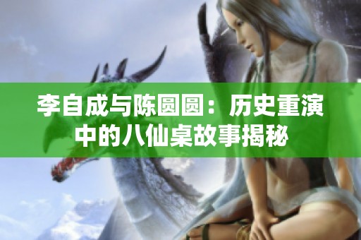 李自成与陈圆圆：历史重演中的八仙桌故事揭秘