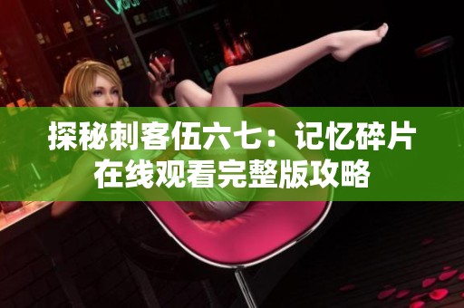 探秘刺客伍六七：记忆碎片在线观看完整版攻略