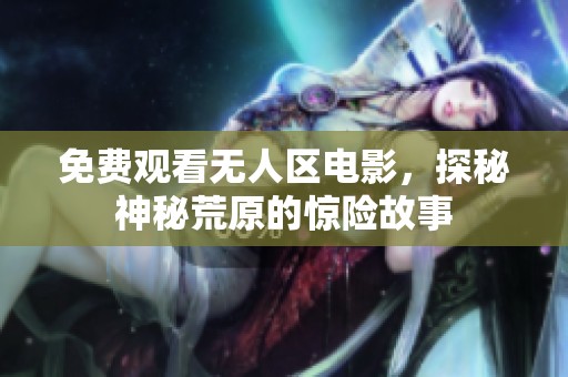 免费观看无人区电影，探秘神秘荒原的惊险故事