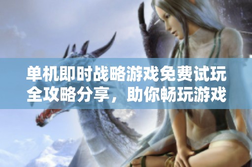 单机即时战略游戏免费试玩全攻略分享，助你畅玩游戏世界