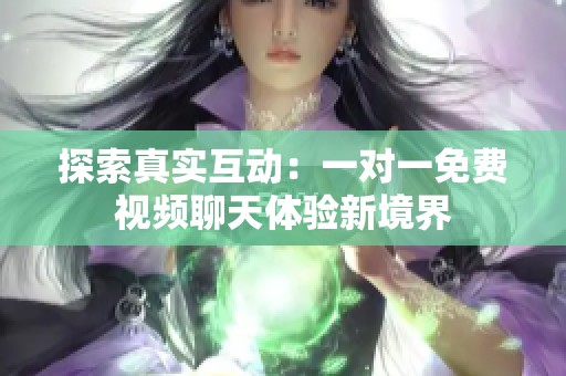 探索真实互动：一对一免费视频聊天体验新境界