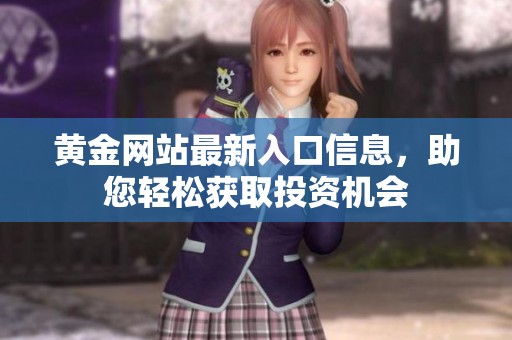 黄金网站最新入口信息，助您轻松获取投资机会