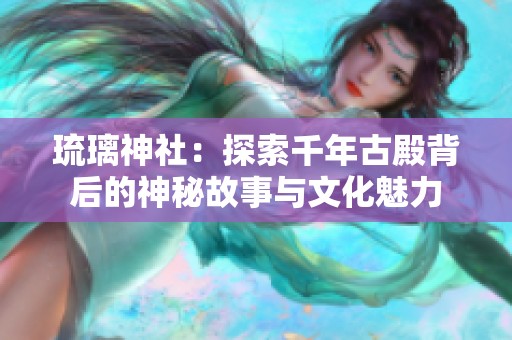 琉璃神社：探索千年古殿背后的神秘故事与文化魅力