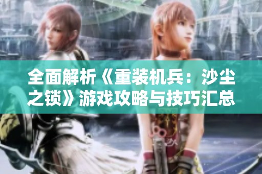 全面解析《重装机兵：沙尘之锁》游戏攻略与技巧汇总