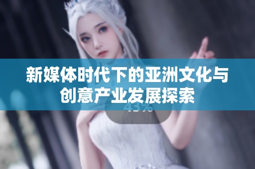 新媒体时代下的亚洲文化与创意产业发展探索