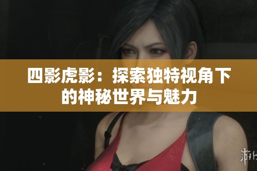 四影虎影：探索独特视角下的神秘世界与魅力