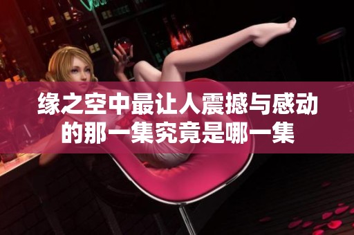 缘之空中最让人震撼与感动的那一集究竟是哪一集