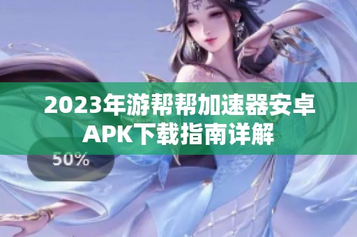 2023年游帮帮加速器安卓APK下载指南详解