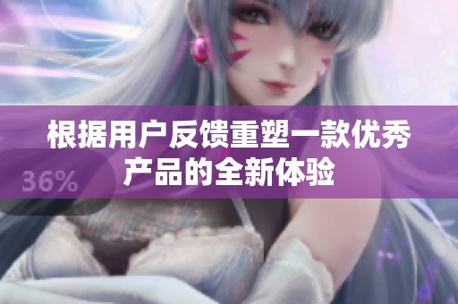 根据用户反馈重塑一款优秀产品的全新体验