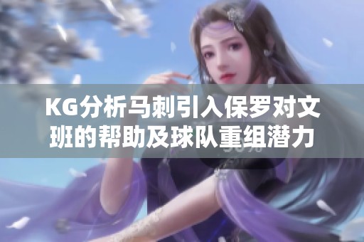 KG分析马刺引入保罗对文班的帮助及球队重组潜力