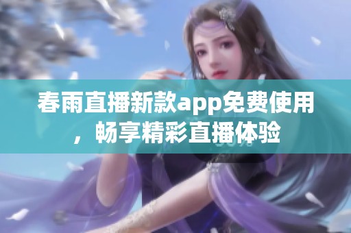 春雨直播新款app免费使用，畅享精彩直播体验