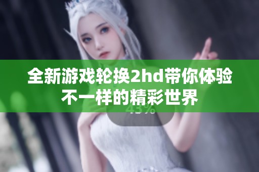 全新游戏轮换2hd带你体验不一样的精彩世界