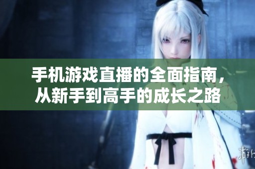 手机游戏直播的全面指南，从新手到高手的成长之路