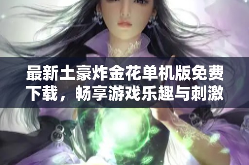 最新土豪炸金花单机版免费下载，畅享游戏乐趣与刺激体验
