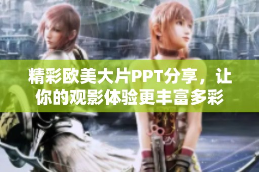 精彩欧美大片PPT分享，让你的观影体验更丰富多彩