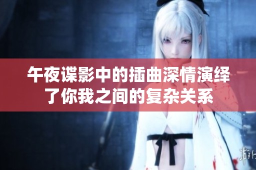 午夜谍影中的插曲深情演绎了你我之间的复杂关系