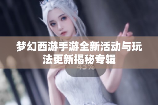 梦幻西游手游全新活动与玩法更新揭秘专辑