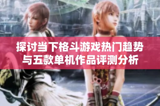 探讨当下格斗游戏热门趋势与五款单机作品评测分析