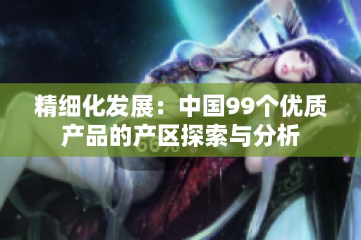 精细化发展：中国99个优质产品的产区探索与分析