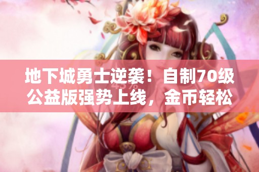 地下城勇士逆袭！自制70级公益版强势上线，金币轻松赚到13800万