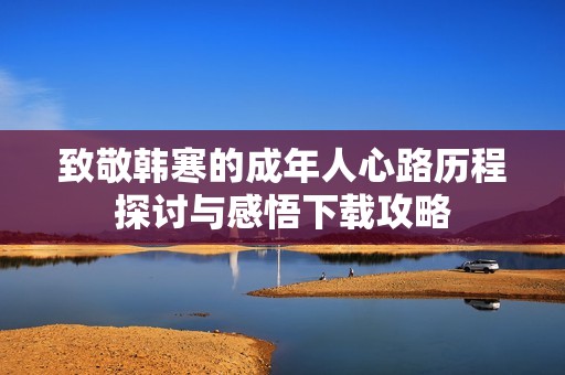 致敬韩寒的成年人心路历程探讨与感悟下载攻略