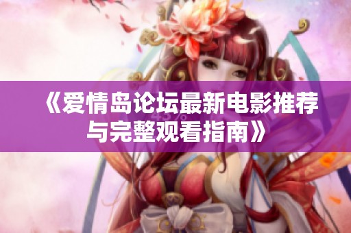 《爱情岛论坛最新电影推荐与完整观看指南》