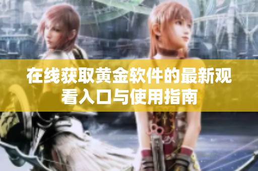 在线获取黄金软件的最新观看入口与使用指南
