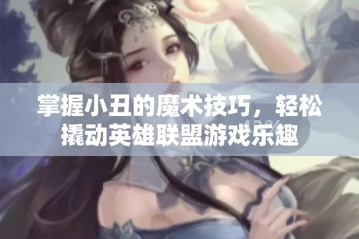掌握小丑的魔术技巧，轻松撬动英雄联盟游戏乐趣