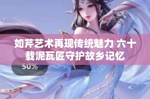 如芹艺术再现传统魅力 六十载泥瓦匠守护故乡记忆