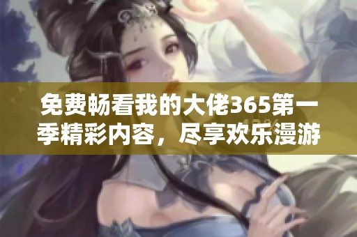 免费畅看我的大佬365第一季精彩内容，尽享欢乐漫游