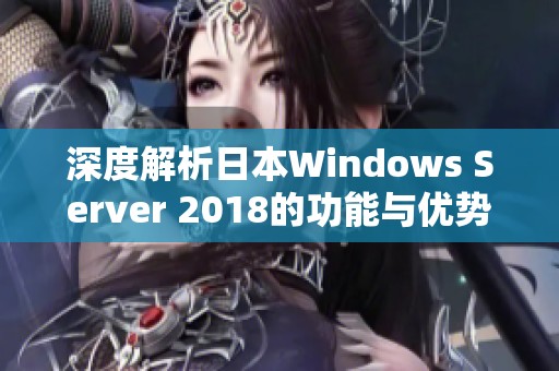 深度解析日本Windows Server 2018的功能与优势