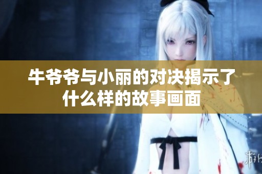 牛爷爷与小丽的对决揭示了什么样的故事画面