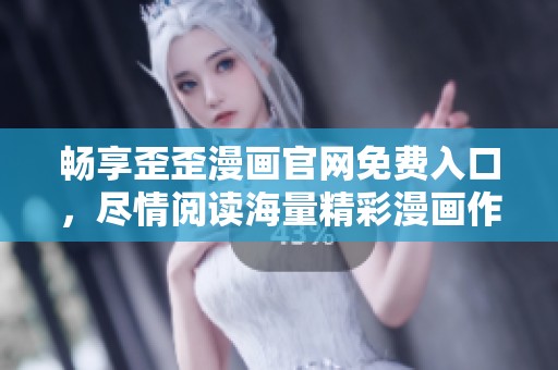 畅享歪歪漫画官网免费入口，尽情阅读海量精彩漫画作品