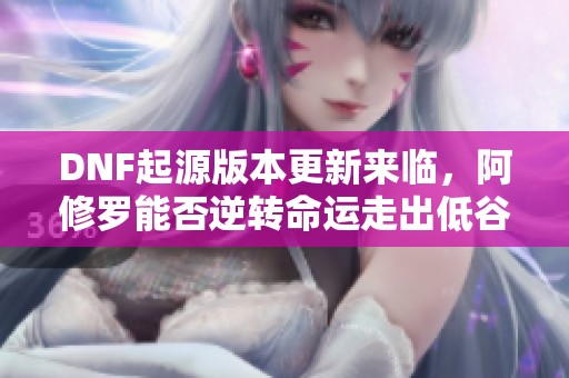 DNF起源版本更新来临，阿修罗能否逆转命运走出低谷