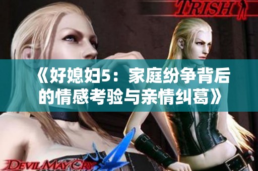 《好媳妇5：家庭纷争背后的情感考验与亲情纠葛》
