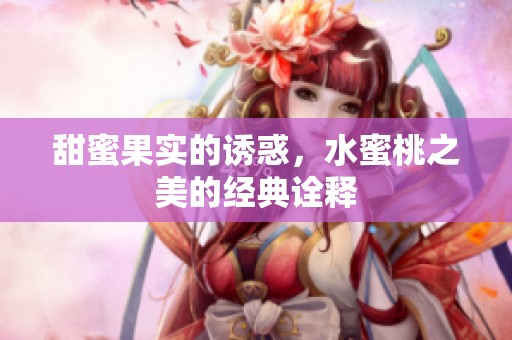 甜蜜果实的诱惑，水蜜桃之美的经典诠释