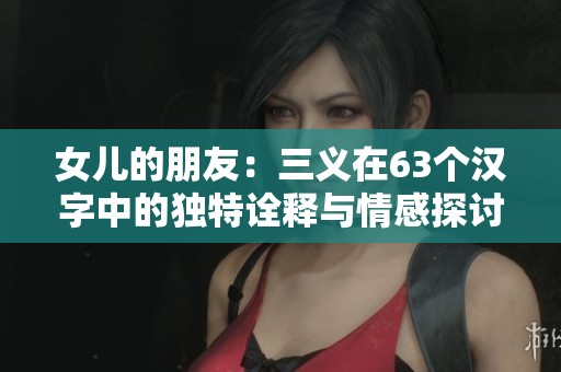 女儿的朋友：三义在63个汉字中的独特诠释与情感探讨