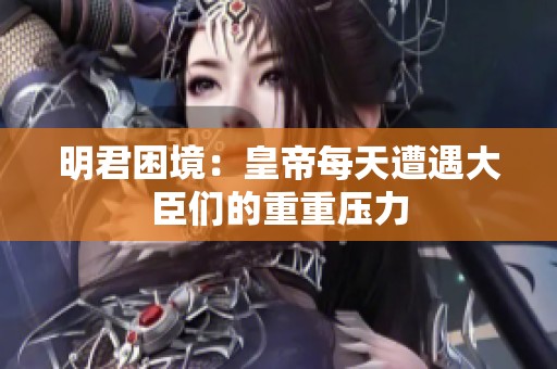 明君困境：皇帝每天遭遇大臣们的重重压力