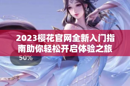2023樱花官网全新入门指南助你轻松开启体验之旅
