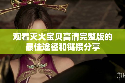 观看灭火宝贝高清完整版的最佳途径和链接分享