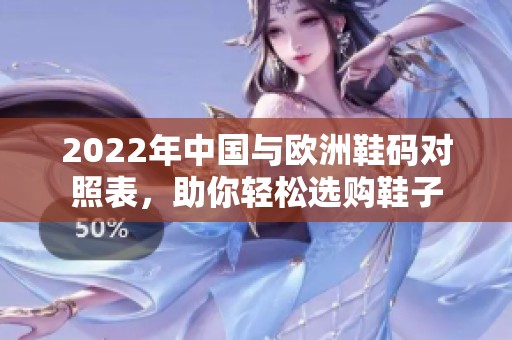 2022年中国与欧洲鞋码对照表，助你轻松选购鞋子