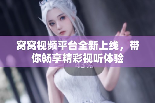 窝窝视频平台全新上线，带你畅享精彩视听体验
