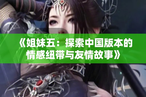 《姐妹五：探索中国版本的情感纽带与友情故事》