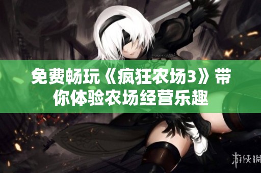 免费畅玩《疯狂农场3》带你体验农场经营乐趣