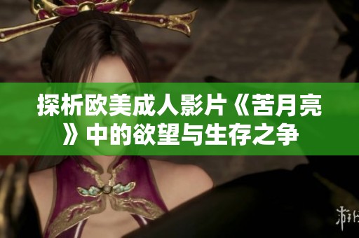 探析欧美成人影片《苦月亮》中的欲望与生存之争
