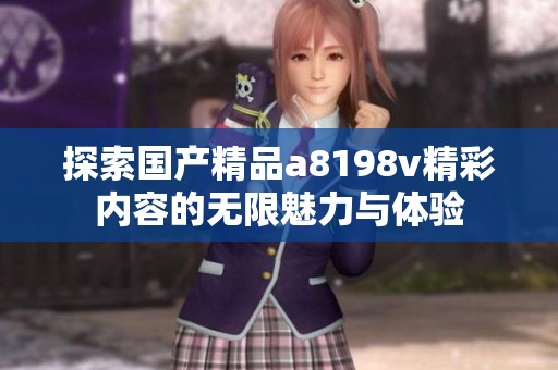 探索国产精品a8198v精彩内容的无限魅力与体验