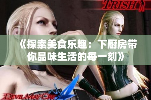 《探索美食乐趣：下厨房带你品味生活的每一刻》