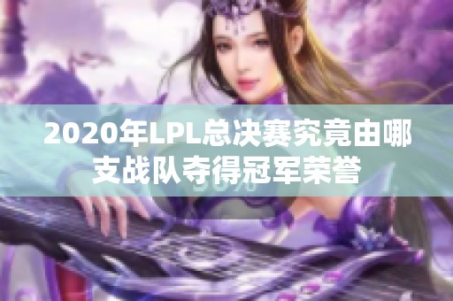 2020年LPL总决赛究竟由哪支战队夺得冠军荣誉